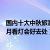 國內十大中秋旅游勝地（國內中秋節去哪里游玩好仲秋節賞月看燈會好去處）