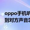 oppo手機聽不到對方聲音怎么辦（手機聽不到對方聲音怎么辦）
