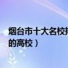 煙臺市十大名校排行榜（煙臺最好的十所大學煙臺市最出名的高校）