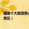 福建十大旅游景點排行榜（福建著名旅游景點福建最有名的景區）