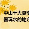中山十大夏季避暑旅游景點（中山夏天適合避暑玩水的地方）