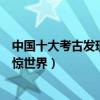 中國十大考古發現（國內重大考古發現盤點它們的發現曾震驚世界）