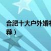 合肥十大戶外婚禮場地（合肥戶外結婚場地合肥草坪婚禮推薦）