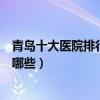 青島十大醫院排行榜（青島醫院排行前十青島較好的醫院有哪些）