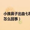 小孩鼻子出血七種原因（小孩流鼻血是什么原因兒童鼻出血怎么回事）