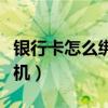 銀行卡怎么綁定手機銀行（銀行卡怎么綁定手機）