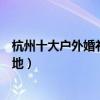 杭州十大戶外婚禮地點（杭州草坪婚禮場地杭州室外婚禮場地）