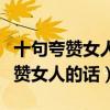 十句夸贊女人最經典句子（贊美女人的佳句夸贊女人的話）