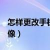 怎樣更改手機啟動桌面（怎樣更改手機QQ頭像）