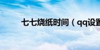 七七燒紙時間(qq設置手機密保)