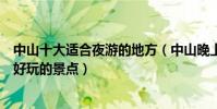 中山十大適合夜游的地方(中山晚上哪里夜景好看中山夜晚好玩的景點)