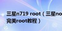 三星n719 root(三星note2電信版(n719)完美root教程)