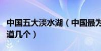 中國五大淡水湖(中國最為著名的淡水湖你知道幾個)
