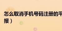 怎么取消手機號碼注冊的平臺(怎么取消手機報)