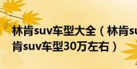 林肯suv車型大全(林肯suv六大車型推薦林肯suv車型30萬左右)