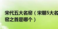 宋代五大名窯(宋朝5大名窯是哪五大五大名窯之首是哪個)