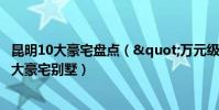 昆明10大豪宅盤點("萬元級"奢華享受昆明十大豪宅別墅)