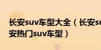 長安suv車型大全(長安suv車型有哪幾款長安熱門suv車型)