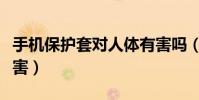 手機保護套對人體有害嗎(手機套對人體的危害)