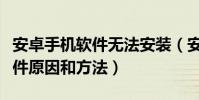 安卓手機軟件無法安裝(安卓手機安裝不了軟件原因和方法)