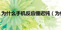 為什么手機反應慢遲鈍(為什么手機反應慢)