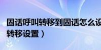 固話呼叫轉移到固話怎么設置(固話怎么呼叫轉移設置)