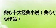 典心十大經典小說(典心小說推薦最好看的典心作品)