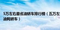 5萬左右最省油轎車排行榜(五萬左右買什么轎車省油5萬低油耗轎車)