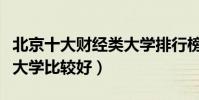 北京十大財經類大學排行榜(北京哪些財經類大學比較好)