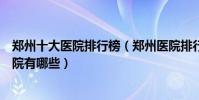 鄭州十大醫院排行榜(鄭州醫院排行前十鄭州較好的三甲醫院有哪些)