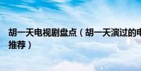 胡一天電視劇盤點(胡一天演過的電視劇胡一天電視劇作品推薦)