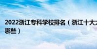2022浙江專科學校排名(浙江十大大專院校浙江高職院校有哪些)