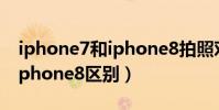 iphone7和iphone8拍照對比(iphone7和iphone8區別)