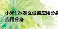 小米12x怎么設置應用分身 小米12怎么設置應用分身