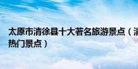 太原市清徐縣十大著名旅游景點(清徐縣有哪些好玩的地方熱門景點)