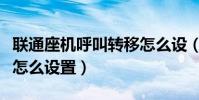 聯通座機呼叫轉移怎么設(聯通座機呼叫轉移怎么設置)