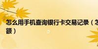 怎么用手機查詢銀行卡交易記錄(怎么用手機查詢銀行卡余額)