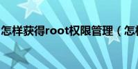 怎樣獲得root權限管理(怎樣獲得root權限)