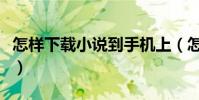 怎樣下載小說到手機上(怎樣下載小說到手機)