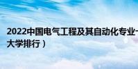 2022中國電氣工程及其自動化專業十大名校(全國電氣工程大學排行)