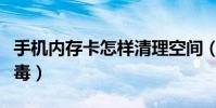 手機內存卡怎樣清理空間(手機內存卡怎樣殺毒)