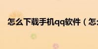 怎么下載手機qq軟件(怎么下載手機qq)