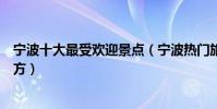 寧波十大最受歡迎景點(寧波熱門旅游景點旅游多人去的地方)