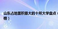 山東占地面積最大的十所大學盤點(山東省內高校面積排行榜)