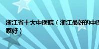 浙江省十大中醫院(浙江最好的中醫院排名浙江中醫醫院哪家好)