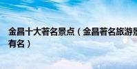 金昌十大著名景點(金昌著名旅游景點介紹金昌景點哪些最有名)