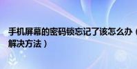 手機屏幕的密碼鎖忘記了該怎么辦(手機屏幕鎖密碼忘記的解決方法)