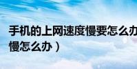 手機的上網速度慢要怎么辦(手機的上網速度慢怎么辦)