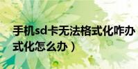手機sd卡無法格式化咋辦(手機sd卡無法格式化怎么辦)