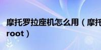 摩托羅拉座機怎么用(摩托羅拉手機如何進行root)